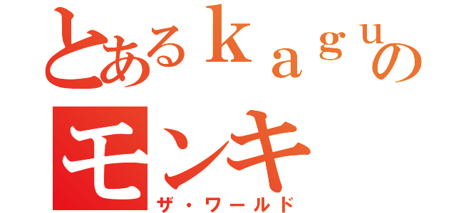 とあるｋａｇｕさんのモンキ（ザ・ワールド）