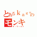 とあるｋａｇｕさんのモンキ（ザ・ワールド）