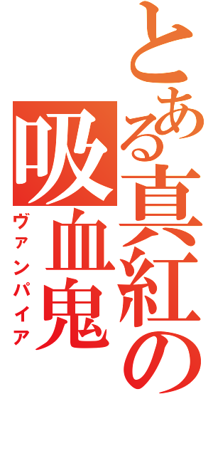 とある真紅の吸血鬼（ヴァンパイア）