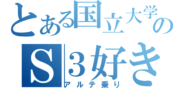 とある国立大学のＳ３好き（アルテ乗り）