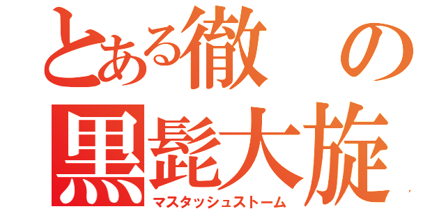 とある徹の黒髭大旋風（マスタッシュストーム）