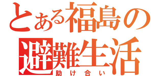 とある福島の避難生活（助け合い）