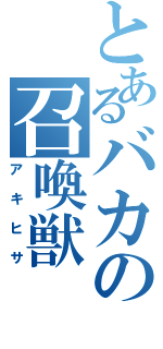 とあるバカの召喚獣（アキヒサ）