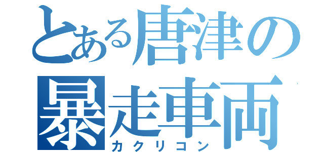 とある唐津の暴走車両（カクリコン）