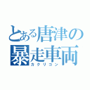 とある唐津の暴走車両（カクリコン）