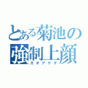 とある菊池の強制上顔（カオアゲテ）