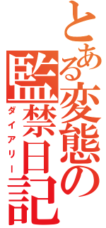 とある変態の監禁日記（ダイアリー）