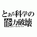 とある科学の能力破壊（レベルブレイク）