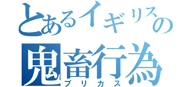 とあるイギリスの鬼畜行為（ブリカス）