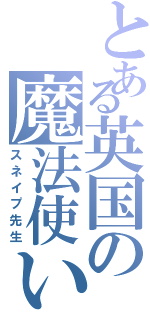 とある英国の魔法使い（スネイプ先生）