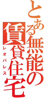 とある無能の賃貸住宅（レオパレス）