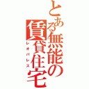 とある無能の賃貸住宅（レオパレス）