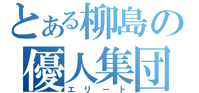 とある柳島の優人集団（エリート）