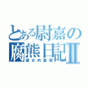 とある尉嘉の腐熊日記Ⅱ（腐女的憂鬱）