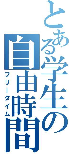 とある学生の自由時間（フリータイム）