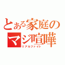 とある家庭のマジ喧嘩（リアルファイト）