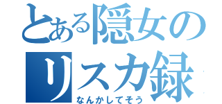 とある隠女のリスカ録（なんかしてそう）