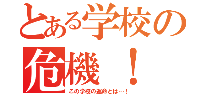 とある学校の危機！（この学校の運命とは…！）