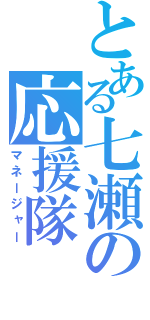 とある七瀬の応援隊（マネージャー）