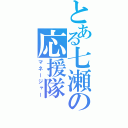 とある七瀬の応援隊（マネージャー）