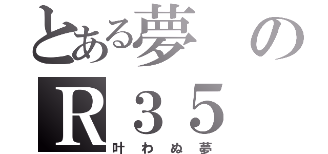 とある夢のＲ３５（叶わぬ夢）