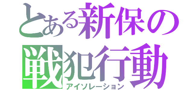 とある新保の戦犯行動（アイソレーション）