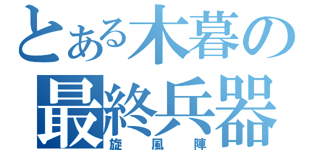 とある木暮の最終兵器（旋風陣）