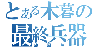 とある木暮の最終兵器（旋風陣）