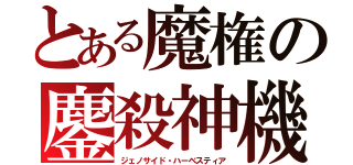 とある魔権の鏖殺神機（ジェノサイド・ハーベスティア）