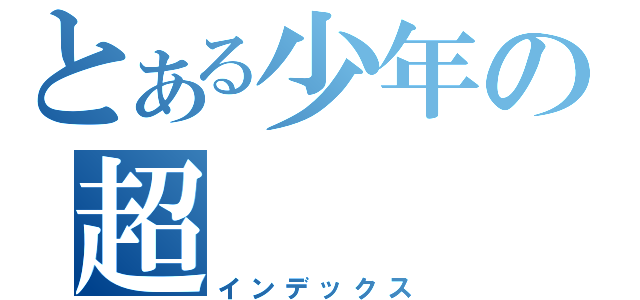 とある少年の超（インデックス）