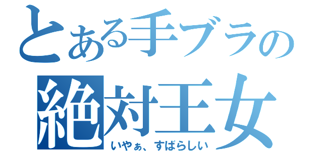 とある手ブラの絶対王女（いやぁ、すばらしい）