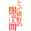 とある横野の最弱人間（ダメ野郎）