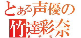 とある声優の竹達彩奈（あやち）