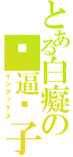 とある白癡の傻逼嘎子（インデックス）