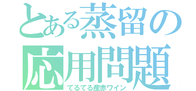 とある蒸留の応用問題（てるてる産赤ワイン）