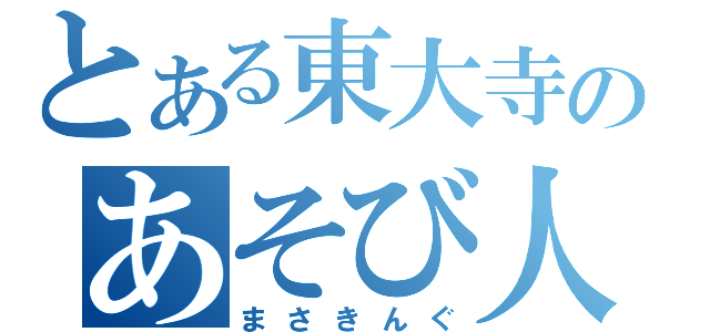 とある東大寺のあそび人（まさきんぐ）