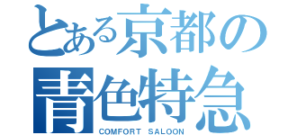 とある京都の青色特急（ＣＯＭＦＯＲＴ ＳＡＬＯＯＮ）