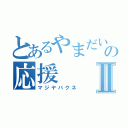 とあるやまだいの応援Ⅱ（マジヤバクネ）