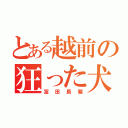 とある越前の狂った犬（富田長繁）