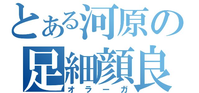 とある河原の足細顔良（オラーガ）