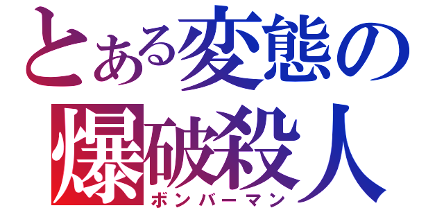 とある変態の爆破殺人（ボンバーマン）