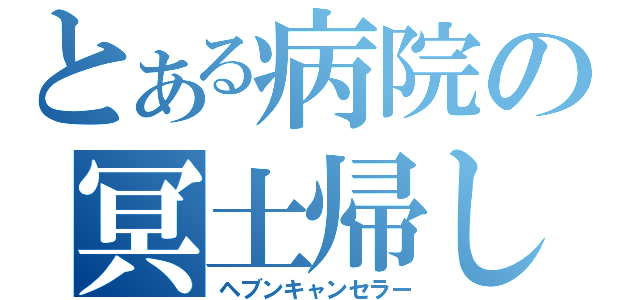 とある病院の冥土帰し（ヘブンキャンセラー）