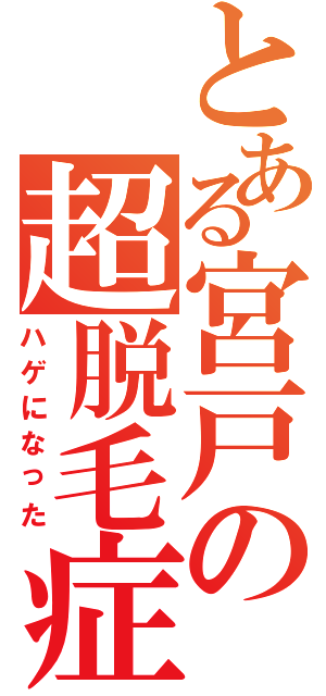 とある宮戸の超脱毛症（ハゲになった）