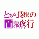 とある長狭の百鬼夜行（ヤミゲドウ）