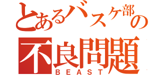 とあるバスケ部の不良問題児（ＢＥＡＳＴ）