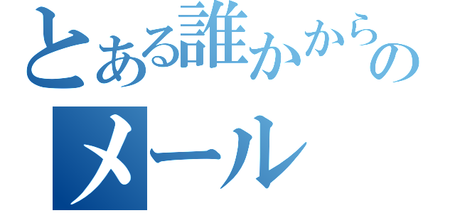 とある誰かからのメール（）