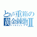 とある重箱の黄金練物Ⅱ（くりきんとん）