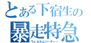 とある下宿生の暴走特急（ウェルカムパーティー）