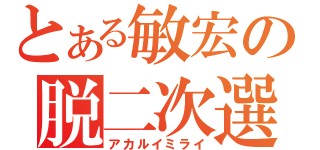 とある敏宏の脱二次選（アカルイミライ）