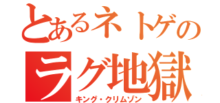 とあるネトゲのラグ地獄（キング・クリムゾン）